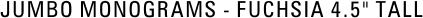 Jumbo Monograms - Fuchsia 4.5" tall